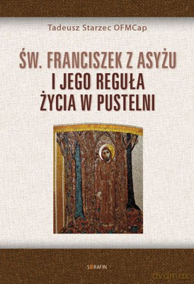 Św. Franciszek z Asyżu i jego reguła życia w pustelni [KSIĄŻKA]