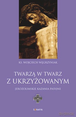 Twarzą w Twarz z ukrzyżowanym. Jerozolimskie kazania pasyjne - ks. Wojciech Węgrzyniak [KSIĄŻKA]