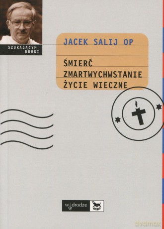 Śmierć, Zmartwychwstanie, Życie Wieczne - Jacek Salij OP [KSIĄŻKA]