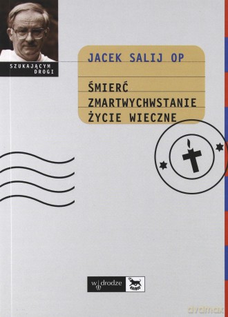 Śmierć, Zmartwychwstanie, Życie Wieczne - Jacek Salij OP [KSIĄŻKA]