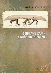 Dziurawy kajak i Boże Miłosierdzie (Każda dusza to inny świat) - Jan Grzegorczyk [KSIĄŻKA]