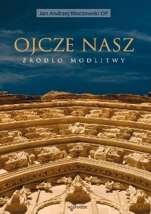 Ojcze nasz - źródło modlitwy - Jan Andrzej Kłoczowski OP [KSIĄŻKA]
