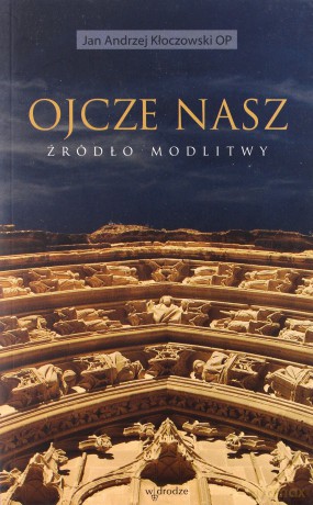 Ojcze nasz - źródło modlitwy - Jan Andrzej Kłoczowski OP [KSIĄŻKA]