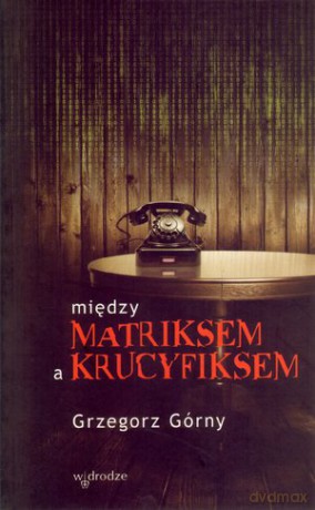 Między matriksem a krucyfiksem - Grzegorz Górny [KSIĄŻKA]