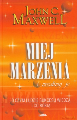 Miej marzenia...i zrealizuj je - John C. Maxwell [KSIĄŻKA]