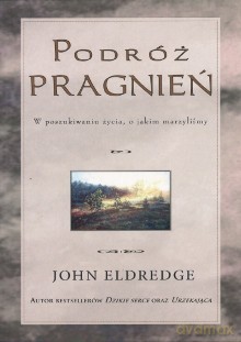 Podróż pragnień. W poszukiwaniu życia, o jakim marzyliśmy - John Eldredge [KSIĄŻKA]