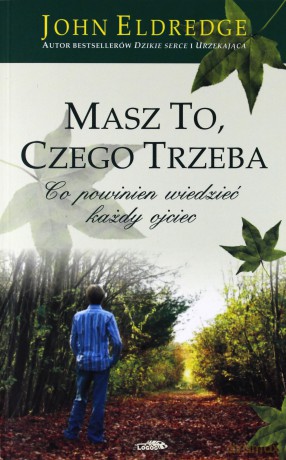 Masz to, czego trzeba. Co powinien wiedzieć każdy ojciec - John Eldredge [KSIĄŻKA]