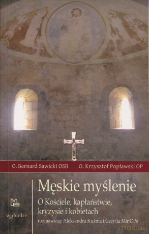 Męskie myślenie. O Kościele, kapłaństwie, kryzysie i kobietach rozmawiają Aleksandra Kuźma i Cecylia Mir OPs - O.Bernard Sawicki OSB, O.Krzysztof Popławski OP [KSIĄŻKA]