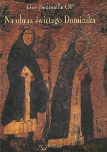 Na obraz świętego Dominika - Guy Bedouelle OP [KSIĄŻKA]