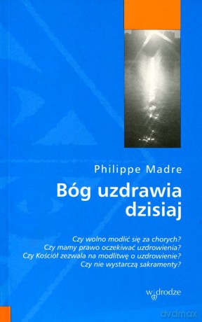 Bóg uzdrawia dzisiaj - Philippe Madre [KSIĄŻKA]