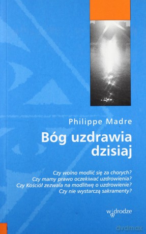 Bóg uzdrawia dzisiaj - Philippe Madre [KSIĄŻKA]