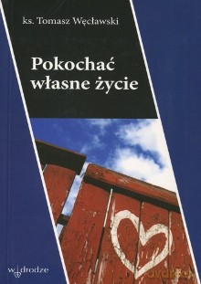 Pokochać własne życie - ks. Tomasz Węcławski [KSIĄŻKA]