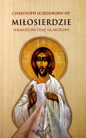 Miłosierdzie. Niemożliwe staje się możliwe - Christoph Schönborn OP [KSIĄŻKA]