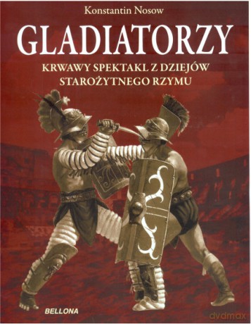 Gladiatorzy. Krwawy spektakl z dziejów starożytnego Rzymu - Konstantin Nossov [KSIĄŻKA]