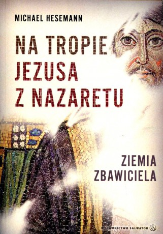 Na tropie Jezusa z Nazaretu. Ziemia Zbawiciela - Michael Hesemann [KSIĄŻKA]