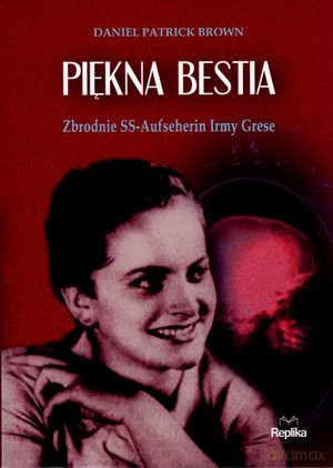 Piękna bestia. Zbrodnie SS. Aufseherin Irmy Grese - Daniel Patrick Brown [KSIĄŻKA]