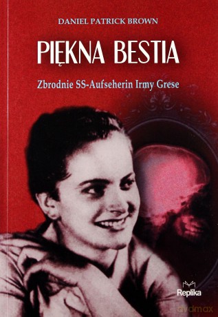 Piękna bestia. Zbrodnie SS. Aufseherin Irmy Grese - Daniel Patrick Brown [KSIĄŻKA]