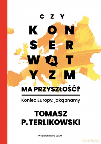 Czy konserwatyzm ma przyszłość?. Koniec Europy, jaką znamy - Tomasz P. Terlikowski [KSIĄŻKA]