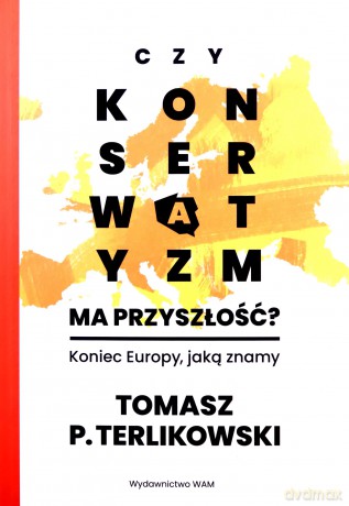 Czy konserwatyzm ma przyszłość?. Koniec Europy, jaką znamy - Tomasz P. Terlikowski [KSIĄŻKA]