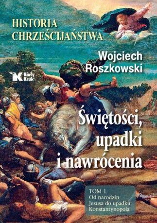 Historia chrześcijaństwa. Świętości, upadki i nawrócenia (Tom 1) Od narodzin Jezusa do upadku Konstantynopola - Wojciech Roszkowski [KSIĄŻKA]