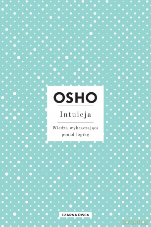 Intuicja. Wiedza wykraczająca ponad logikę - OSHO [KSIĄŻKA]