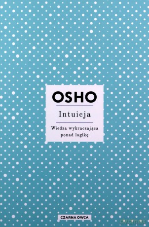 Intuicja. Wiedza wykraczająca ponad logikę - OSHO [KSIĄŻKA]