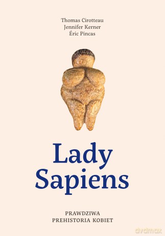 Lady Sapiens. Prawdziwa prehistoria kobiet - Thomas Cirotteau, Jennifer Kerner, Eric Pincas [KSIĄŻKA]