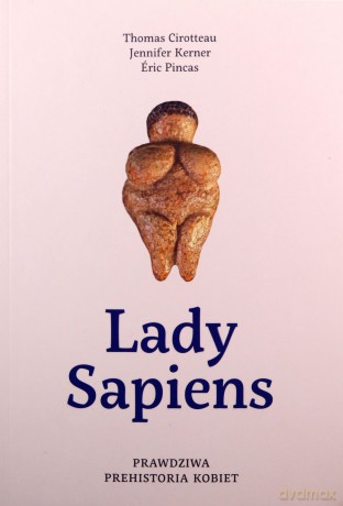 Lady Sapiens. Prawdziwa prehistoria kobiet - Thomas Cirotteau, Jennifer Kerner, Eric Pincas [KSIĄŻKA]