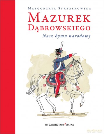 Mazurek Dąbrowskiego. Nasz hymn narodowy - Małgorzata Strzałkowska [KSIĄŻKA]