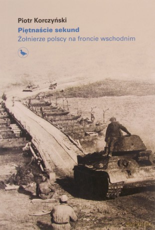 Piętnaście sekund. Żołnierze polscy na froncie wschodnim140 - Piotr Korczyński [KSIĄŻKA]