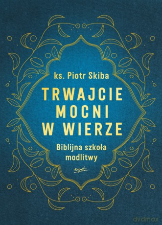 Trwajcie mocni w wierze. Biblijna szkoła modlitwy - Piotr Skiba [KSIĄŻKA]