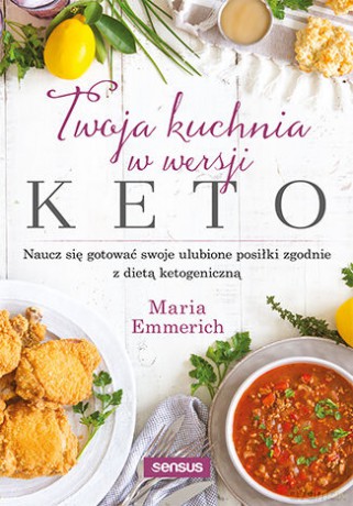 Twoja kuchnia w wersji keto. Naucz się gotować swoje ulubione posiłki zgodnie z dietą ketogeniczną - Maria Emmerich [KSIĄŻKA]