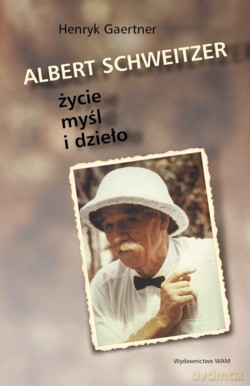 Albert Schweitzer. Życie, myśl i dzieło [KSIĄŻKA]