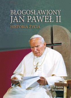Błogosławiony Jan Paweł II. Historia życia [KSIĄŻKA]