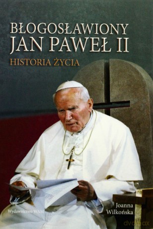 Błogosławiony Jan Paweł II. Historia życia [KSIĄŻKA]
