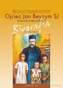 Błogosławiony Ojciec Jan Beyzym Sj - Posługacz Trędowatych. Biografia [KSIĄŻKA]