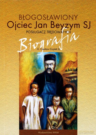 Błogosławiony Ojciec Jan Beyzym Sj - Posługacz Trędowatych. Biografia [KSIĄŻKA]
