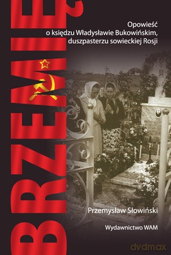 Brzemię. Opowieść o księdzu Władysławie Bukowińskim, duszpasterzu sowieckiej Rosji [KSIĄŻKA]