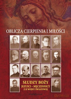 Oblicza Cierpienia I Miłości. Słudzy Boży Jezuici - Męczennicy Z Ii Wojny Światowej [KSIĄŻKA]