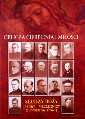 Oblicza Cierpienia I Miłości. Słudzy Boży Jezuici - Męczennicy Z Ii Wojny Światowej [KSIĄŻKA]