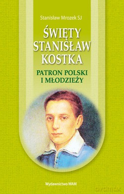 Święty Stanisław Kostka. Patron Polski i młodzieży [KSIĄŻKA]