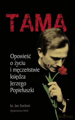 Tama. Opowieść o życiu i męczeństwie Księdza Jerzego Popiełuszki [KSIĄŻKA]