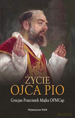 Życie Ojca Pio - Gracjan Majka OFMCap [KSIĄŻKA]