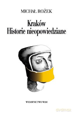 Kraków. Historie Nieopowiedziane. Ludzie - zdarzenia - obyczaje [KSIĄŻKA]