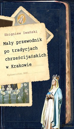Mały Przewodnik Po Tradycjach Chrześcijańskich W Krakowie - Zbigniew Iwański [KSIĄŻKA]