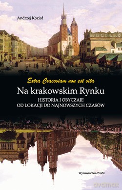Na Krakowskim Rynku. Historia i obyczaje od lokacji do najnowszych czasów [KSIĄŻKA]