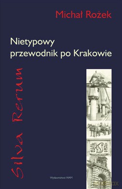 Silva Rerum. Nietypowy Przewodnik Po Krakowie - Michał Rożek [KSIĄŻKA]