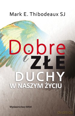 Dobre I Złe Duchy W Naszym Życiu - Mark E. Thibodeaux SJ [KSIĄŻKA]