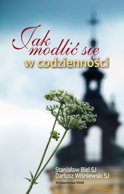 Jak Modlić Się W Codzienności (wydanie II) - Dariusz Wiśniewski SJ, Stanisław Biel SJ [KSIĄŻKA]