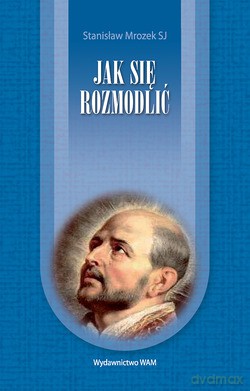 Jak Się Rozmodlić - Stanisław Mrozek SJ [KSIĄŻKA]